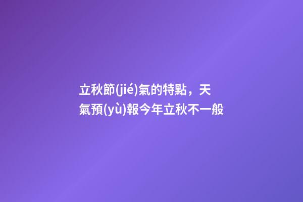 立秋節(jié)氣的特點，天氣預(yù)報今年立秋不一般-第1張-觀點-玄機派