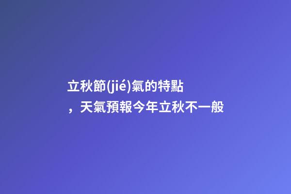 立秋節(jié)氣的特點，天氣預報今年立秋不一般-第1張-觀點-玄機派