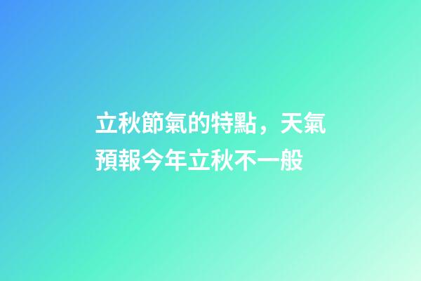 立秋節氣的特點，天氣預報今年立秋不一般-第1張-觀點-玄機派