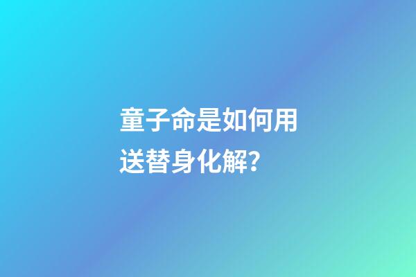 童子命是如何用送替身化解？