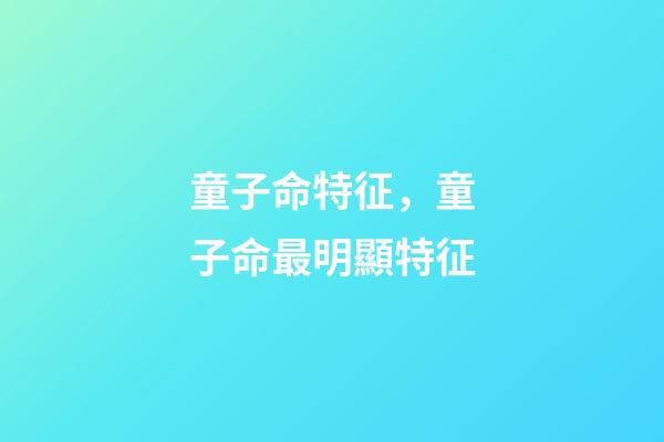 童子命特征，童子命最明顯特征