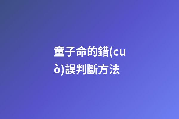 童子命的錯(cuò)誤判斷方法