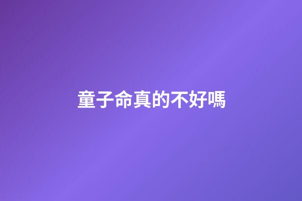 童子命真的不好嗎
