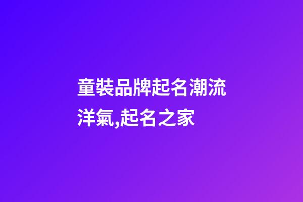 童裝品牌起名潮流洋氣,起名之家-第1張-商標(biāo)起名-玄機派
