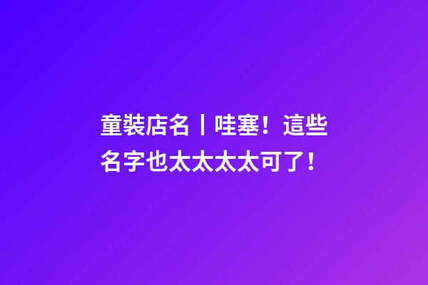 童裝店名丨哇塞！這些名字也太太太太可了！-第1張-店鋪起名-玄機派