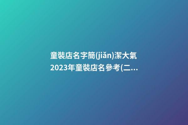 童裝店名字簡(jiǎn)潔大氣2023年童裝店名參考(二篇)-第1張-店鋪起名-玄機(jī)派