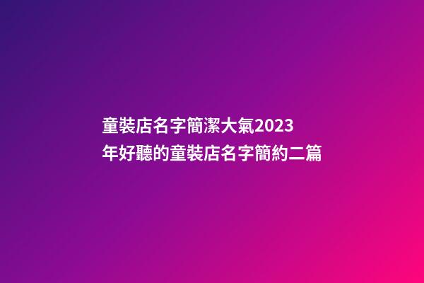 童裝店名字簡潔大氣2023年好聽的童裝店名字簡約二篇-第1張-店鋪起名-玄機派