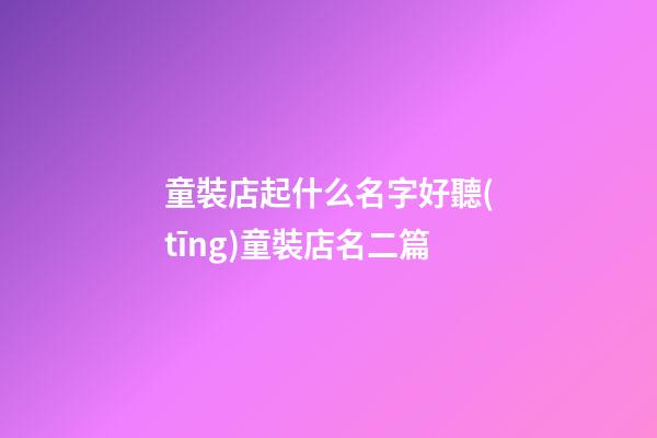 童裝店起什么名字好聽(tīng)童裝店名二篇-第1張-店鋪起名-玄機(jī)派