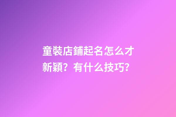 童裝店鋪起名怎么才新穎？有什么技巧？-第1張-店鋪起名-玄機派
