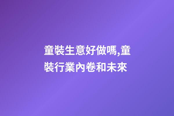 童裝生意好做嗎,童裝行業內卷和未來-第1張-觀點-玄機派