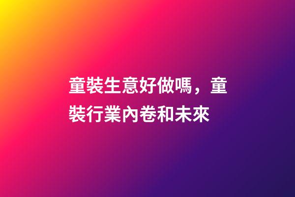 童裝生意好做嗎，童裝行業內卷和未來-第1張-觀點-玄機派