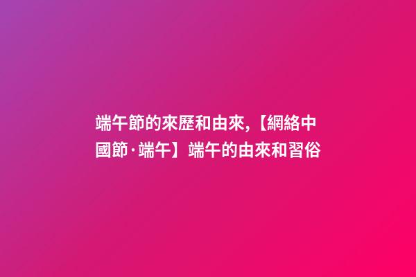 端午節的來歷和由來,【網絡中國節·端午】端午的由來和習俗-第1張-觀點-玄機派