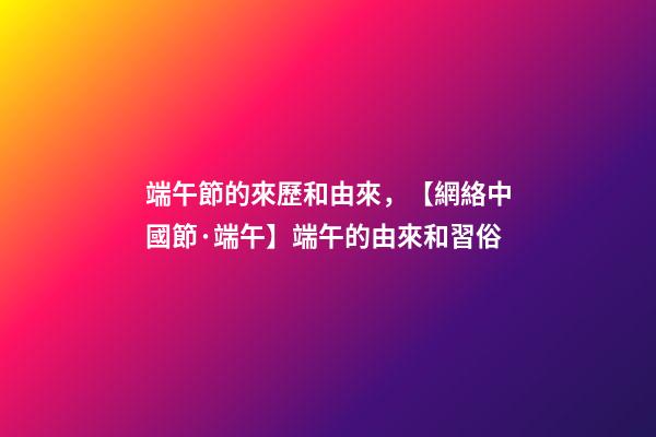 端午節的來歷和由來，【網絡中國節·端午】端午的由來和習俗-第1張-觀點-玄機派