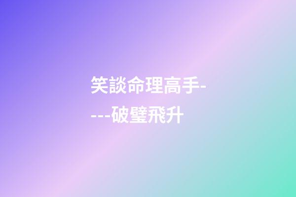 笑談命理高手----破璧飛升