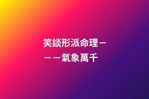 笑談形派命理－－－氣象萬千