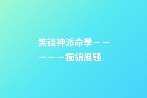 笑談神派命學－－－－－獨領風騷