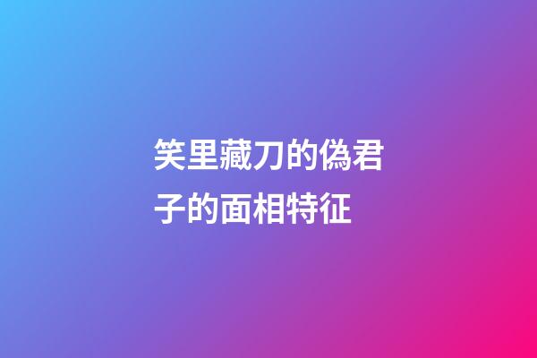 笑里藏刀的偽君子的面相特征