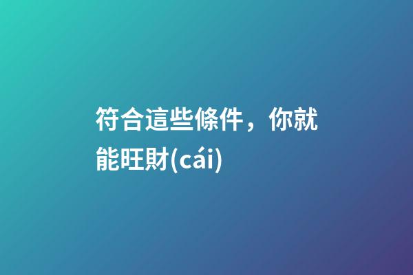 符合這些條件，你就能旺財(cái)