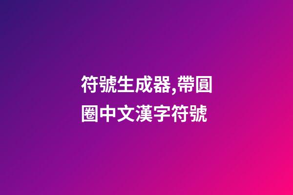 符號生成器,帶圓圈中文漢字符號-第1張-觀點-玄機派