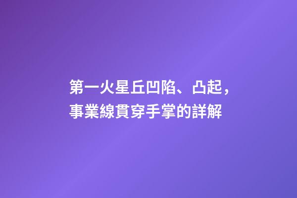 第一火星丘凹陷、凸起，事業線貫穿手掌的詳解