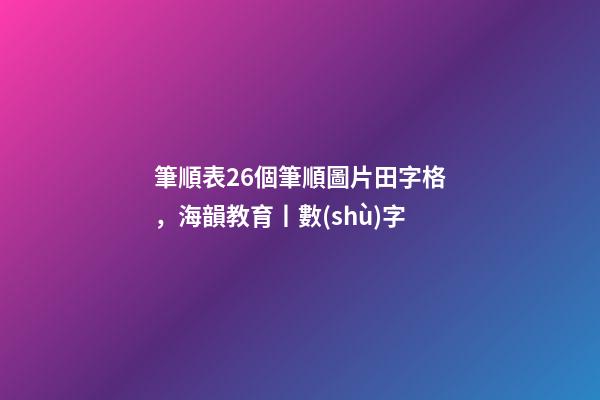 筆順表26個筆順圖片田字格，海韻教育丨數(shù)字