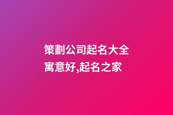 策劃公司起名大全寓意好,起名之家-第1張-公司起名-玄機派