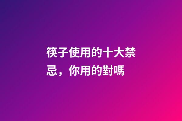 筷子使用的十大禁忌，你用的對嗎