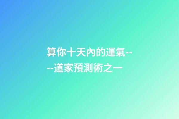 算你十天內的運氣----道家預測術之一