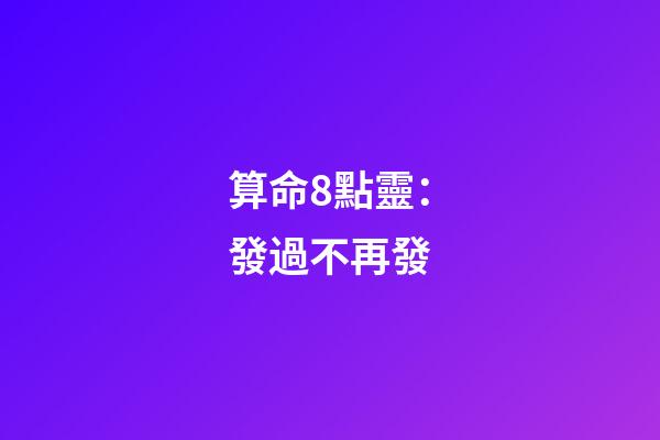 算命8點靈：發過不再發