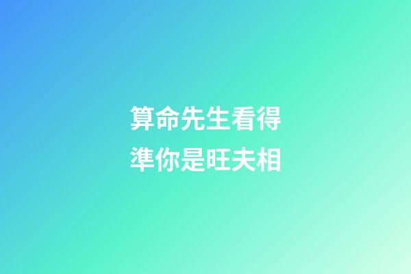 算命先生看得準你是旺夫相
