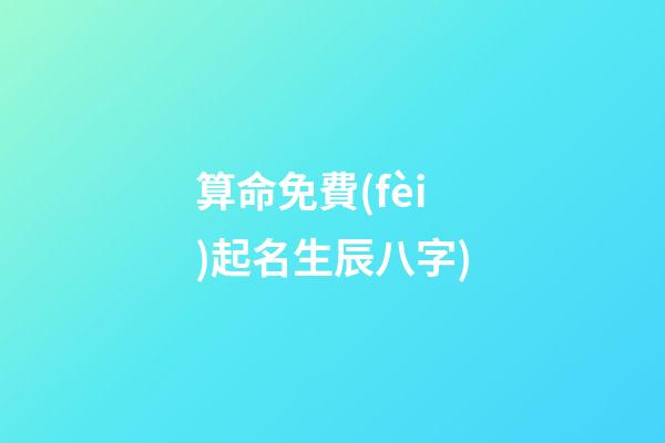 算命免費(fèi)起名生辰八字(算命免費(fèi)生辰八字詳解(例文))