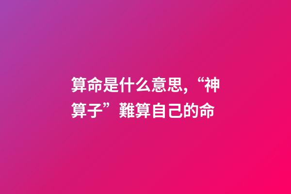 算命是什么意思,“神算子”難算自己的命(民間故事)-第1張-觀點-玄機派