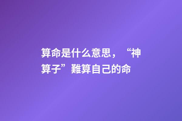 算命是什么意思，“神算子”難算自己的命(民間故事)-第1張-觀點-玄機派