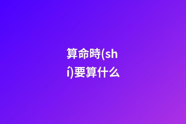 算命時(shí)要算什么