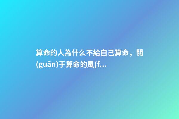 算命的人為什么不給自己算命，關(guān)于算命的風(fēng)水講究