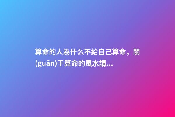算命的人為什么不給自己算命，關(guān)于算命的風水講究