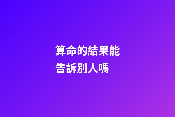 算命的結果能告訴別人嗎