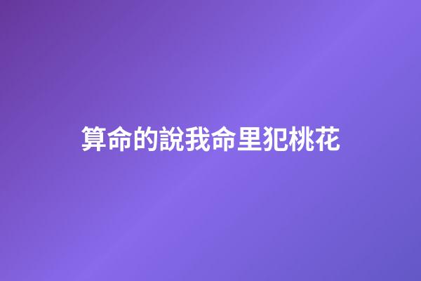 算命的說我命里犯桃花