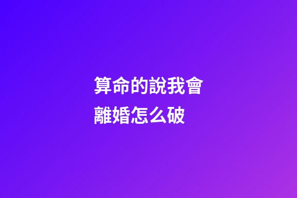 算命的說我會離婚怎么破