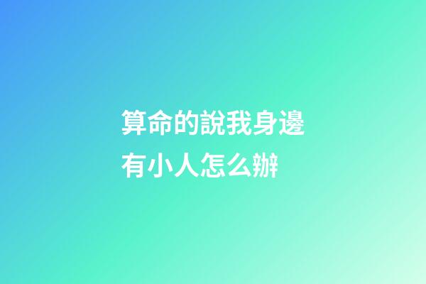 算命的說我身邊有小人怎么辦