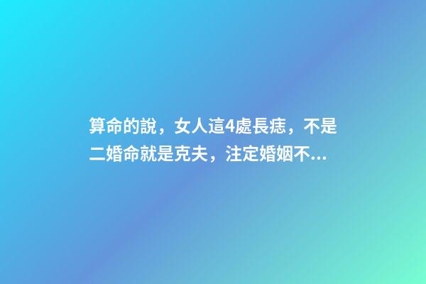 算命的說，女人這4處長痣，不是二婚命就是克夫，注定婚姻不順