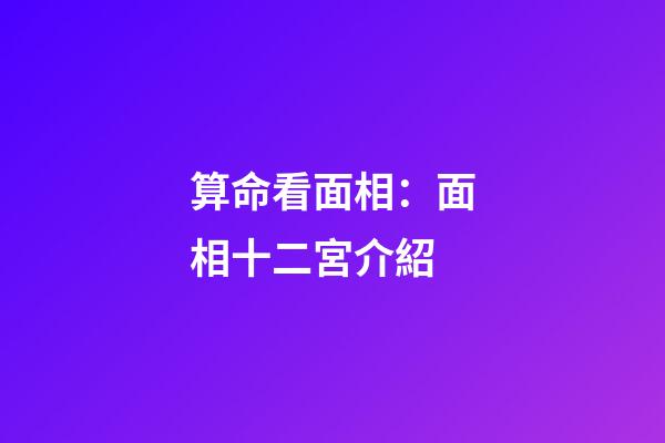 算命看面相：面相十二宮介紹