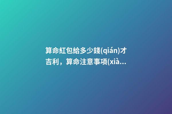 算命紅包給多少錢(qián)才吉利，算命注意事項(xiàng)