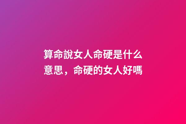 算命說女人命硬是什么意思，命硬的女人好嗎