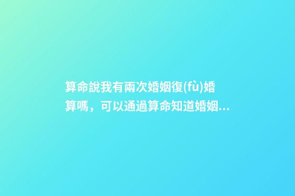 算命說我有兩次婚姻復(fù)婚算嗎，可以通過算命知道婚姻運(yùn)勢(shì)嗎