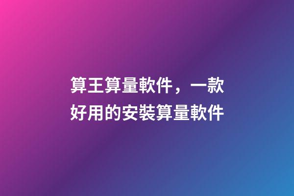算王算量軟件，一款好用的安裝算量軟件-第1張-觀點(diǎn)-玄機(jī)派