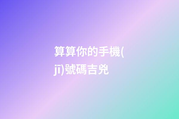算算你的手機(jī)號碼吉兇