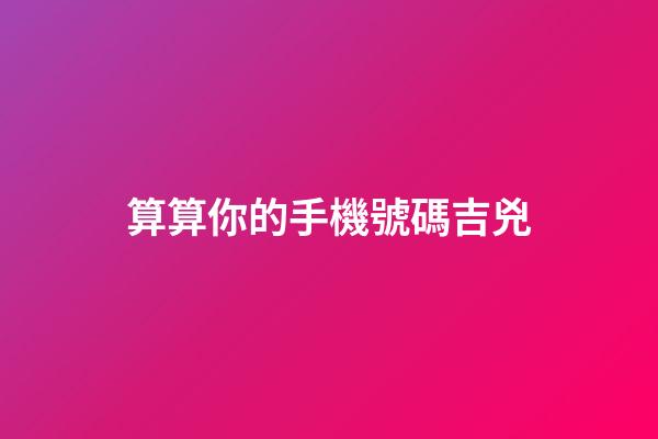 算算你的手機號碼吉兇