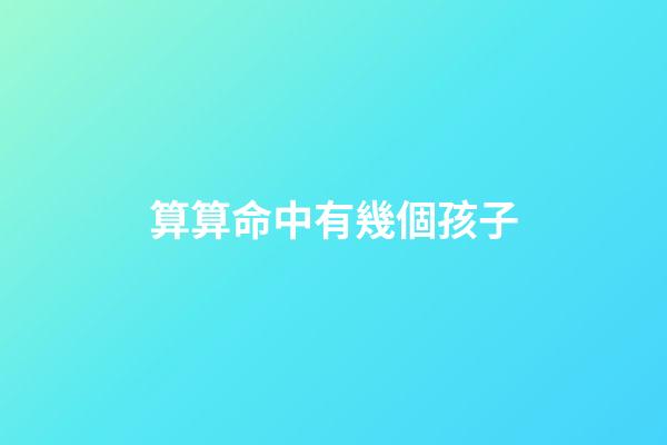 算算命中有幾個孩子