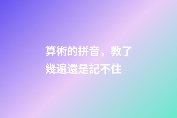 算術的拼音，教了幾遍還是記不住-第1張-觀點-玄機派